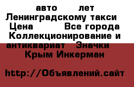 1.1) авто : 50 лет Ленинградскому такси › Цена ­ 290 - Все города Коллекционирование и антиквариат » Значки   . Крым,Инкерман